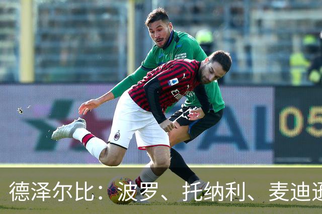 德泽尔比：波罗、托纳利、麦迪逊都可以出战，所有人都做好了准备